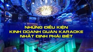 nhung-dieu-kien-kinh-doanh-quan-karaoke-nhat-dinh-phai-biet