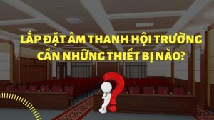 lap-dat-am-thanh-hoi-truong-can-nhung-thiet-bi-nao