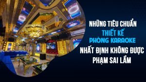 nhung-tieu-chuan-thiet-ke-phong-karaoke-nhat-dinh-khong-duoc-pham-sai-lam